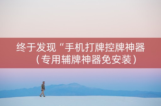 终于发现“手机打牌控牌神器（专用辅牌神器免安装）