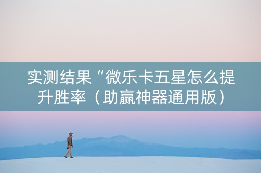 实测结果“微乐卡五星怎么提升胜率（助赢神器通用版）