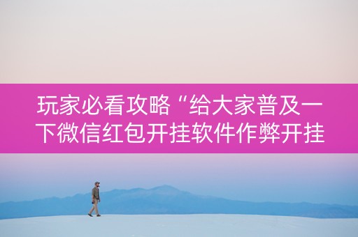 玩家必看攻略“给大家普及一下微信红包开挂软件作弊开挂”（详细透视教程）-哔哩哔哩