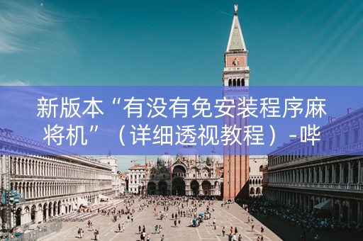 新版本“有没有免安装程序麻将机”（详细透视教程）-哔哩哔哩