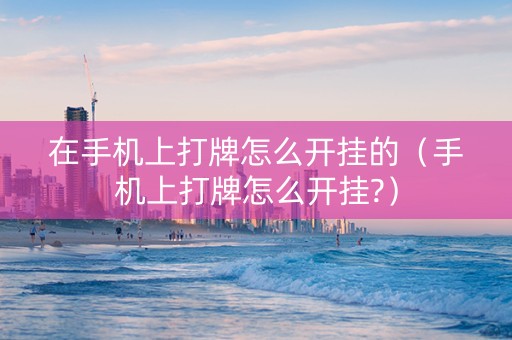 在手机上打牌怎么开挂的（手机上打牌怎么开挂?）