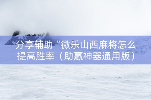 分享辅助“微乐山西麻将怎么提高胜率（助赢神器通用版）
