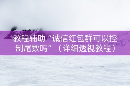 教程辅助“诚信红包群可以控制尾数吗”（详细透视教程）-哔哩哔哩
