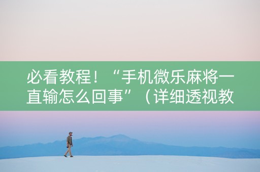 必看教程！“手机微乐麻将一直输怎么回事”（详细透视教程）-哔哩哔哩