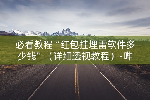 必看教程“红包挂埋雷软件多少钱”（详细透视教程）-哔哩哔哩