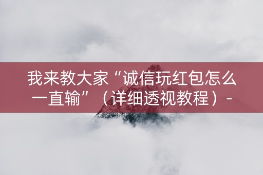 我来教大家“诚信玩红包怎么一直输”（详细透视教程）-哔哩哔哩