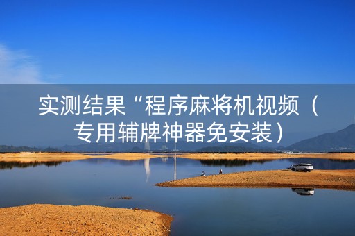 实测结果“程序麻将机视频（专用辅牌神器免安装）