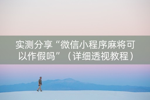 实测分享“微信小程序麻将可以作假吗”（详细透视教程）-哔哩哔哩