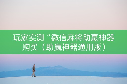 玩家实测“微信麻将助赢神器购买（助赢神器通用版）