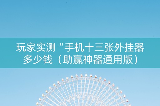 玩家实测“手机十三张外挂器多少钱（助赢神器通用版）