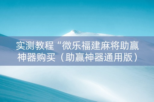 实测教程“微乐福建麻将助赢神器购买（助赢神器通用版）