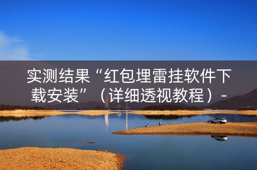 实测结果“红包埋雷挂软件下载安装”（详细透视教程）-哔哩哔哩