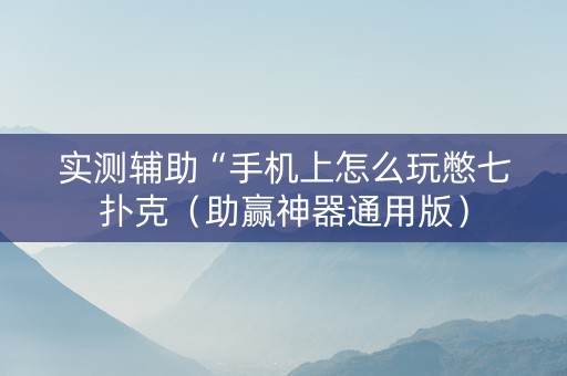 实测辅助“手机上怎么玩憋七扑克（助赢神器通用版）
