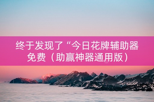 终于发现了“今日花牌辅助器免费（助赢神器通用版）