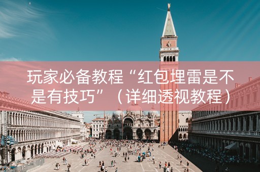 玩家必备教程“红包埋雷是不是有技巧”（详细透视教程）-哔哩哔哩