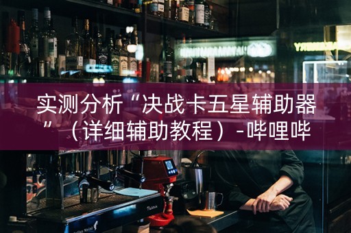 实测分析“决战卡五星辅助器”（详细辅助教程）-哔哩哔哩