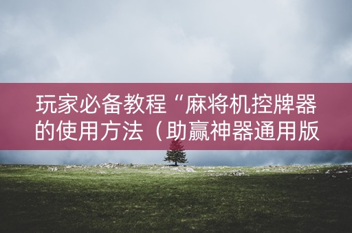 玩家必备教程“麻将机控牌器的使用方法（助赢神器通用版）