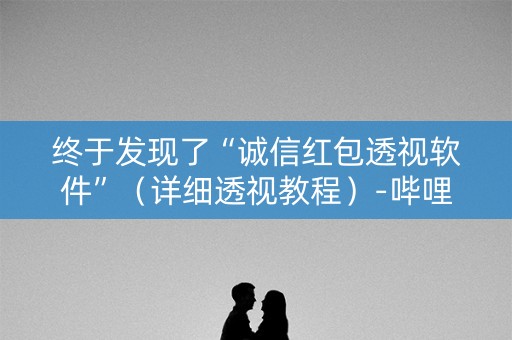 终于发现了“诚信红包透视软件”（详细透视教程）-哔哩哔哩