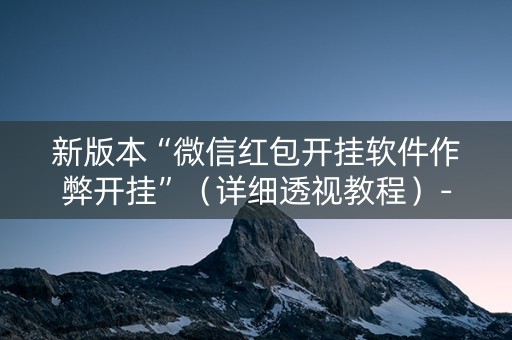新版本“微信红包开挂软件作弊开挂”（详细透视教程）-哔哩哔哩
