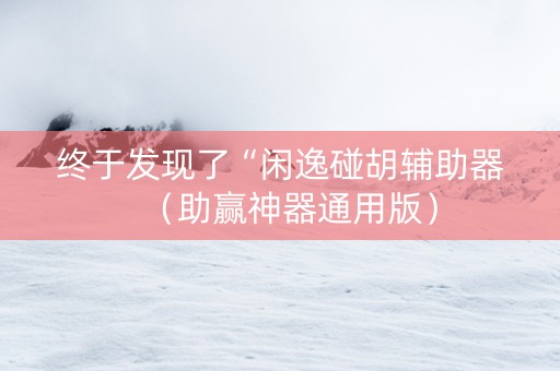 终于发现了“闲逸碰胡辅助器（助赢神器通用版）
