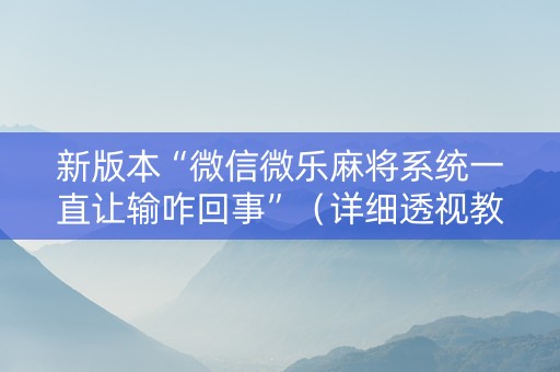 新版本“微信微乐麻将系统一直让输咋回事”（详细透视教程）-哔哩哔哩
