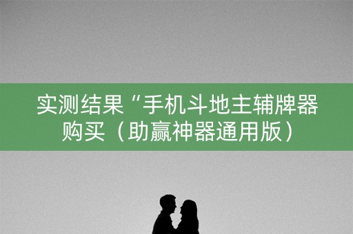 实测结果“手机斗地主辅牌器购买（助赢神器通用版）