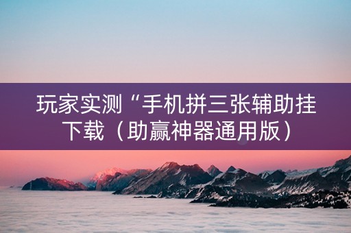 玩家实测“手机拼三张辅助挂下载（助赢神器通用版）
