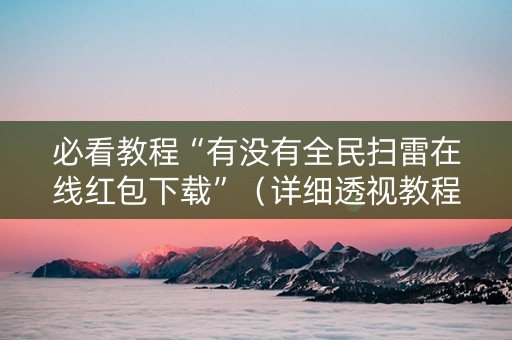 必看教程“有没有全民扫雷在线红包下载”（详细透视教程）-哔哩哔哩
