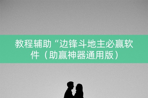 教程辅助“边锋斗地主必赢软件（助赢神器通用版）