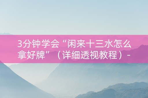 3分钟学会“闲来十三水怎么拿好牌”（详细透视教程）-哔哩哔哩