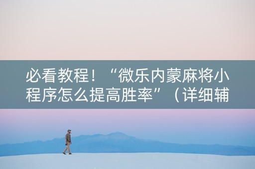 必看教程！“微乐内蒙麻将小程序怎么提高胜率”（详细辅助教程）-哔哩哔哩