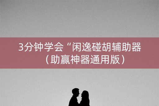 3分钟学会“闲逸碰胡辅助器（助赢神器通用版）