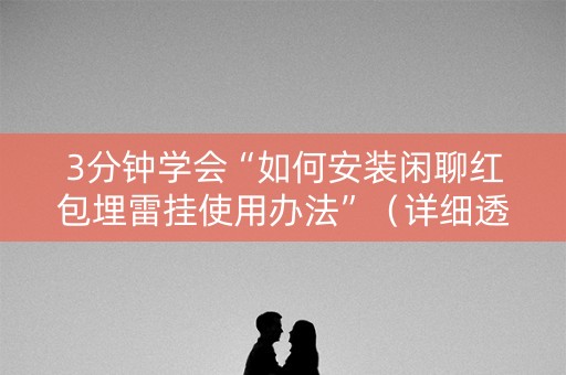 3分钟学会“如何安装闲聊红包埋雷挂使用办法”（详细透视教程）-哔哩哔哩