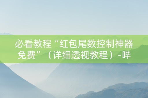 必看教程“红包尾数控制神器免费”（详细透视教程）-哔哩哔哩