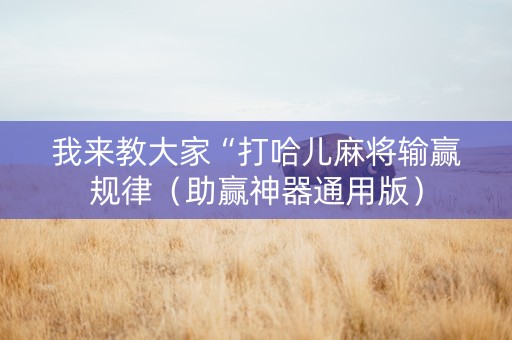 我来教大家“打哈儿麻将输赢规律（助赢神器通用版）