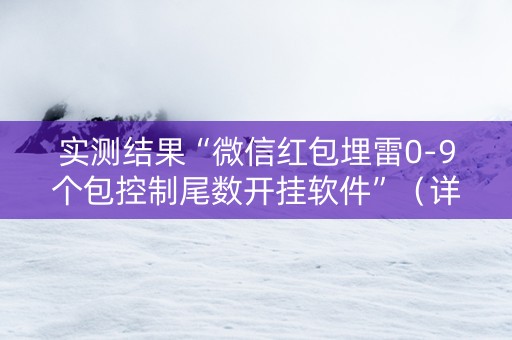 实测结果“微信红包埋雷0-9个包控制尾数开挂软件”（详细透视教程）-哔哩哔哩