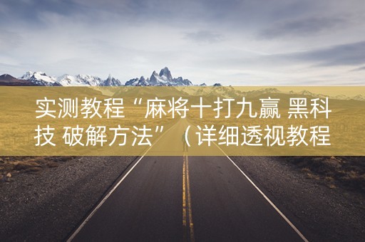 实测教程“麻将十打九赢 黑科技 破解方法”（详细透视教程）-哔哩哔哩