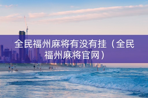 全民福州麻将有没有挂（全民福州麻将官网）