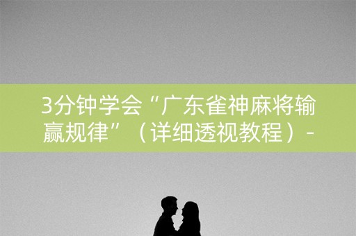 3分钟学会“广东雀神麻将输赢规律”（详细透视教程）-哔哩哔哩
