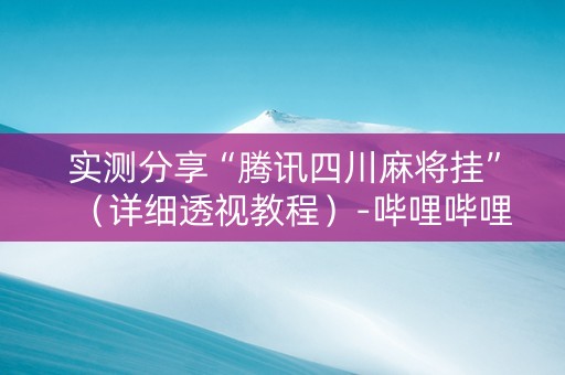 实测分享“腾讯四川麻将挂”（详细透视教程）-哔哩哔哩