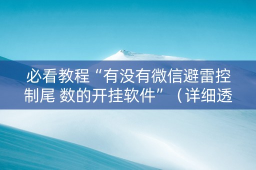 必看教程“有没有微信避雷控制尾 数的开挂软件”（详细透视教程）-哔哩哔哩