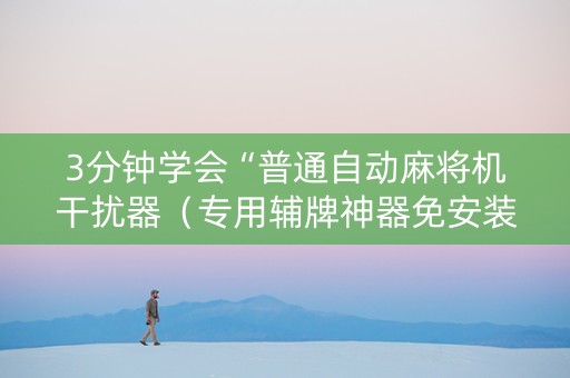3分钟学会“普通自动麻将机干扰器（专用辅牌神器免安装）