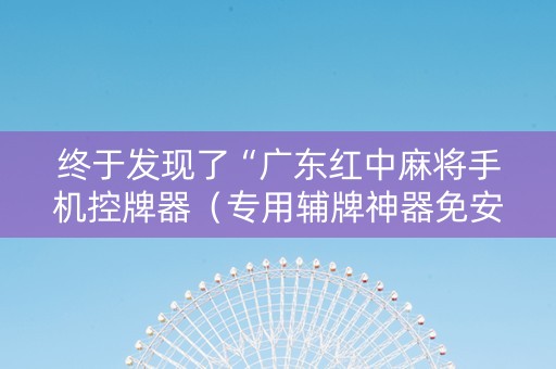 终于发现了“广东红中麻将手机控牌器（专用辅牌神器免安装）
