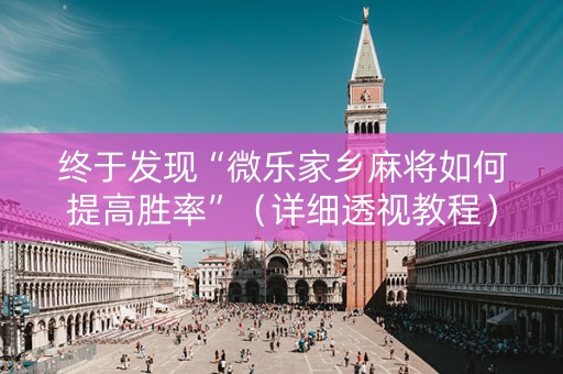 终于发现“微乐家乡麻将如何提高胜率”（详细透视教程）-哔哩哔哩