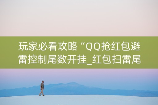 玩家必看攻略“QQ抢红包避雷控制尾数开挂_红包扫雷尾数0-9控制软件”（详细透视教程）-哔哩哔哩
