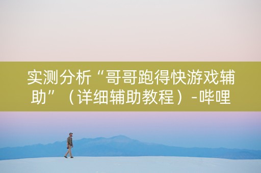 实测分析“哥哥跑得快游戏辅助”（详细辅助教程）-哔哩哔哩