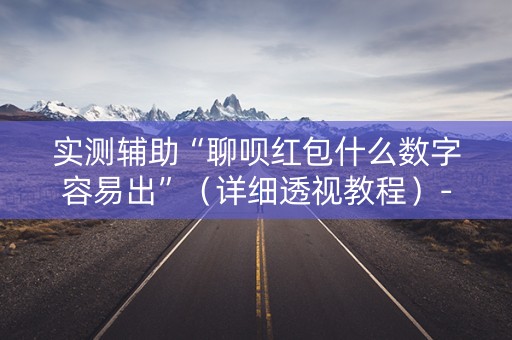 实测辅助“聊呗红包什么数字容易出”（详细透视教程）-哔哩哔哩