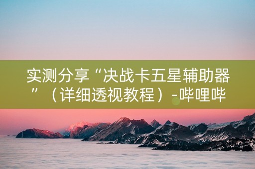 实测分享“决战卡五星辅助器”（详细透视教程）-哔哩哔哩