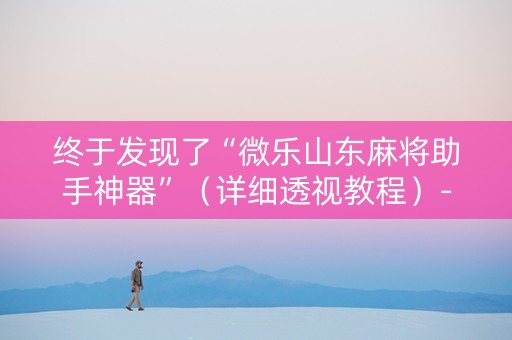 终于发现了“微乐山东麻将助手神器”（详细透视教程）-哔哩哔哩