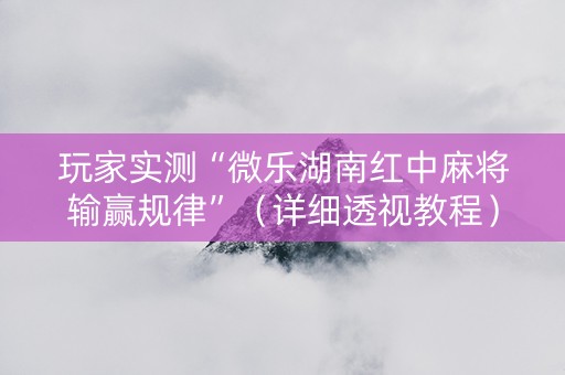 玩家实测“微乐湖南红中麻将输赢规律”（详细透视教程）-哔哩哔哩